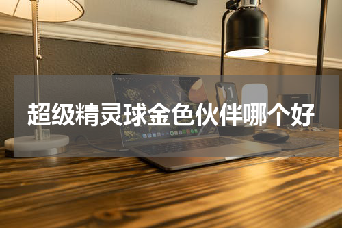 超级精灵球金色伙伴哪个好