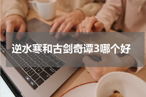 逆水寒和古剑奇谭3哪个好