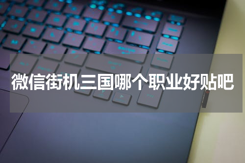 微信街机三国哪个职业好贴吧
