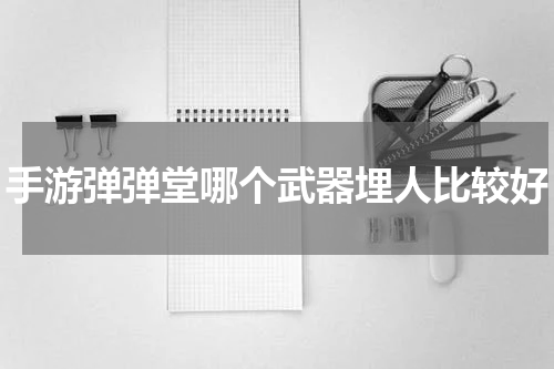 手游弹弹堂哪个武器埋人比较好